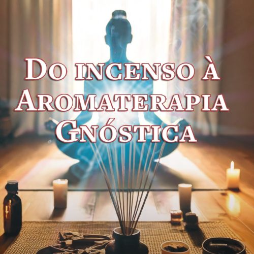 DO INCENSO À AROMATERAPIA GNÓSTICA